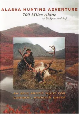 Alaska Hunting Adventure: 700 Miles Alone by Backpack and Raft